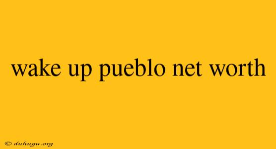 Wake Up Pueblo Net Worth