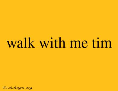 Walk With Me Tim