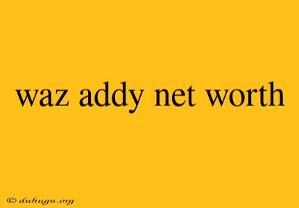 Waz Addy Net Worth