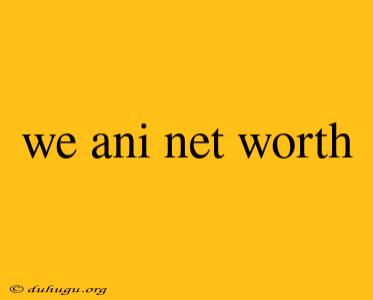 We Ani Net Worth