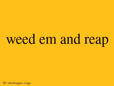 Weed Em And Reap