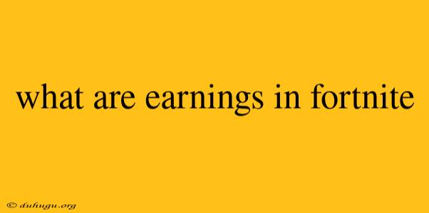 What Are Earnings In Fortnite