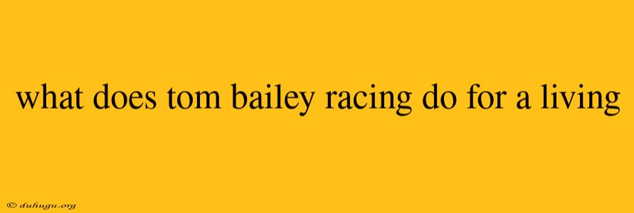 What Does Tom Bailey Racing Do For A Living