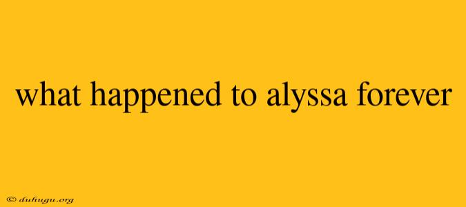 What Happened To Alyssa Forever