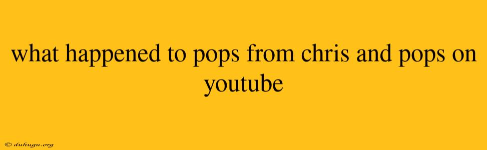 What Happened To Pops From Chris And Pops On Youtube