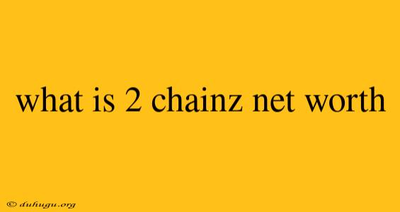 What Is 2 Chainz Net Worth