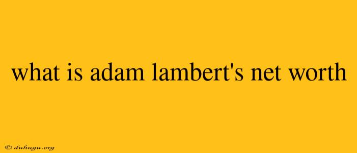 What Is Adam Lambert's Net Worth