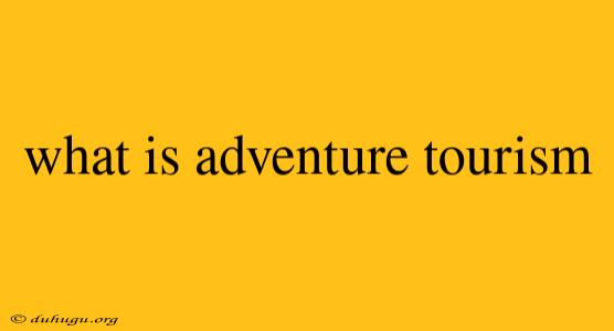 What Is Adventure Tourism