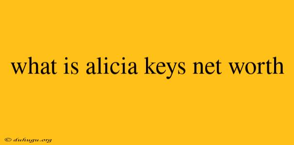 What Is Alicia Keys Net Worth