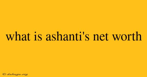 What Is Ashanti's Net Worth