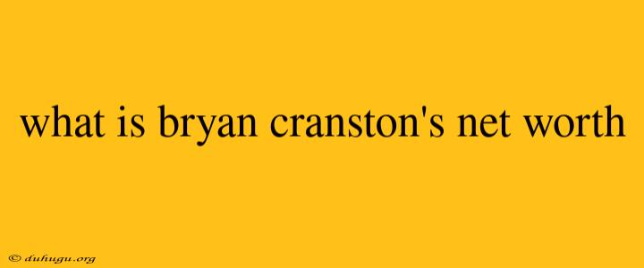 What Is Bryan Cranston's Net Worth