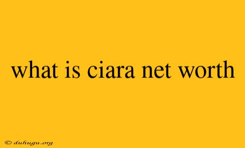 What Is Ciara Net Worth