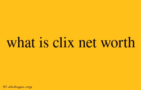 What Is Clix Net Worth