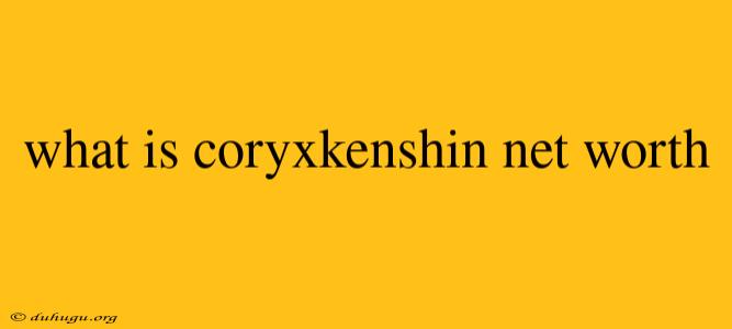 What Is Coryxkenshin Net Worth