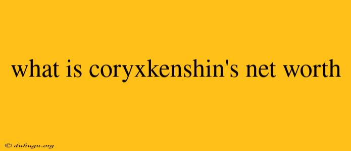 What Is Coryxkenshin's Net Worth