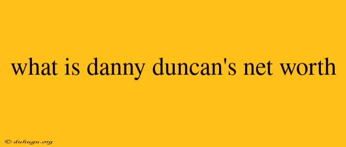 What Is Danny Duncan's Net Worth