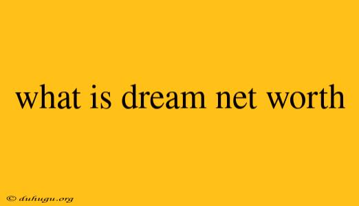 What Is Dream Net Worth