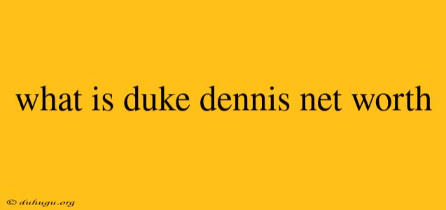 What Is Duke Dennis Net Worth