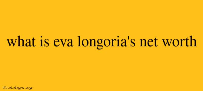 What Is Eva Longoria's Net Worth