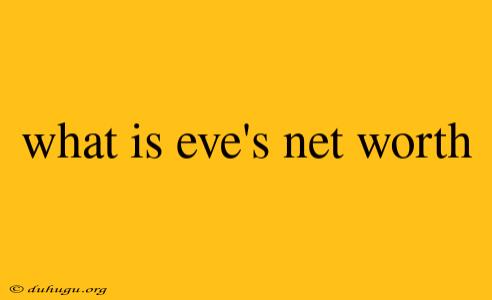 What Is Eve's Net Worth