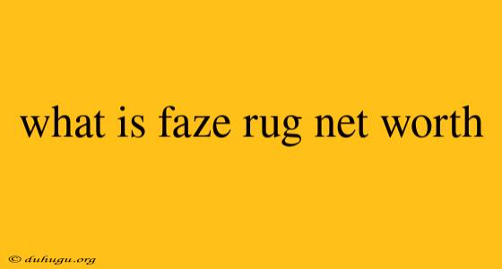 What Is Faze Rug Net Worth