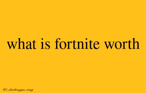 What Is Fortnite Worth