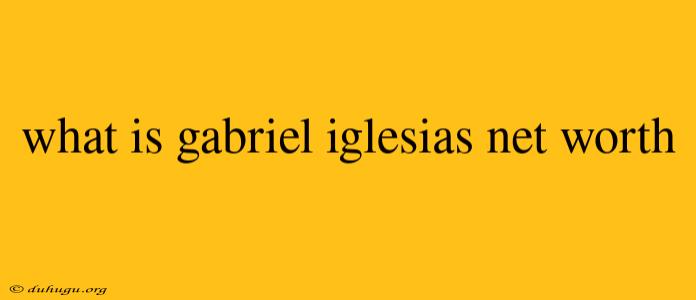 What Is Gabriel Iglesias Net Worth