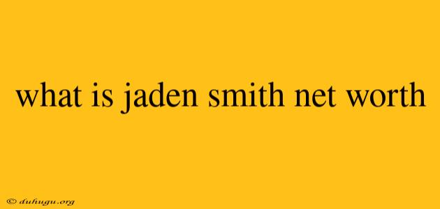 What Is Jaden Smith Net Worth