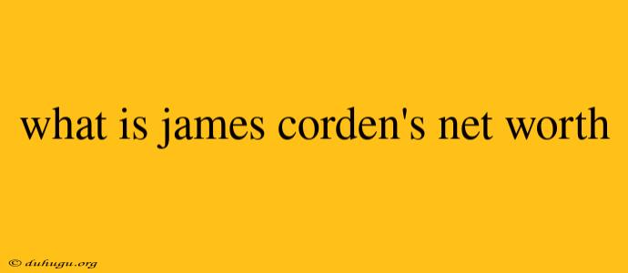 What Is James Corden's Net Worth