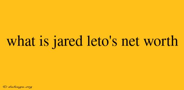 What Is Jared Leto's Net Worth