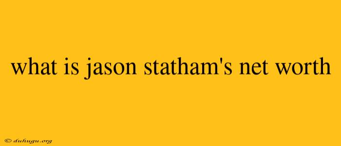 What Is Jason Statham's Net Worth