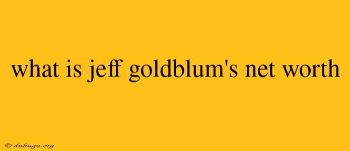 What Is Jeff Goldblum's Net Worth