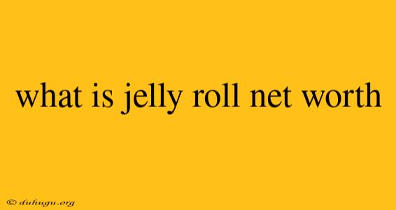 What Is Jelly Roll Net Worth