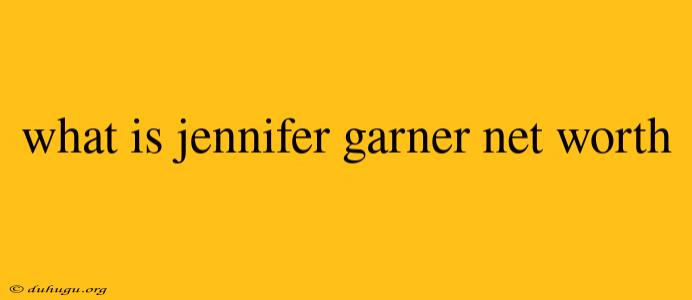 What Is Jennifer Garner Net Worth