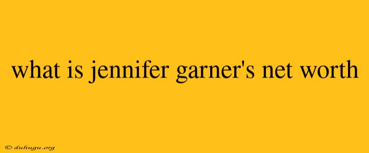 What Is Jennifer Garner's Net Worth