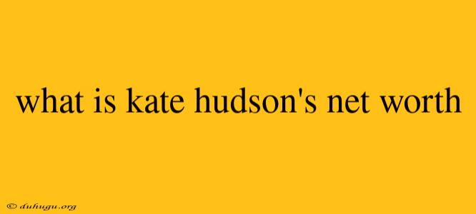 What Is Kate Hudson's Net Worth