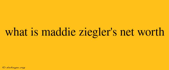 What Is Maddie Ziegler's Net Worth