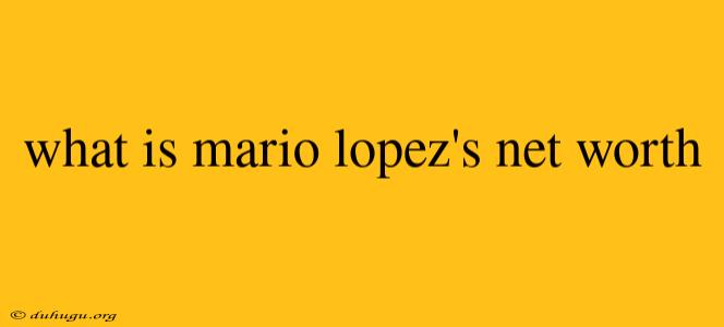 What Is Mario Lopez's Net Worth