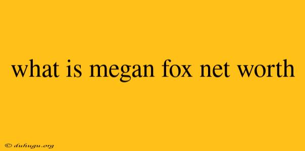 What Is Megan Fox Net Worth