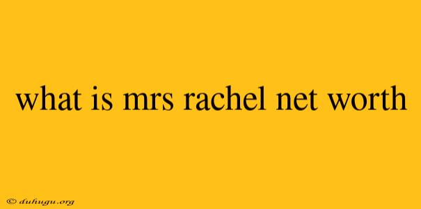 What Is Mrs Rachel Net Worth