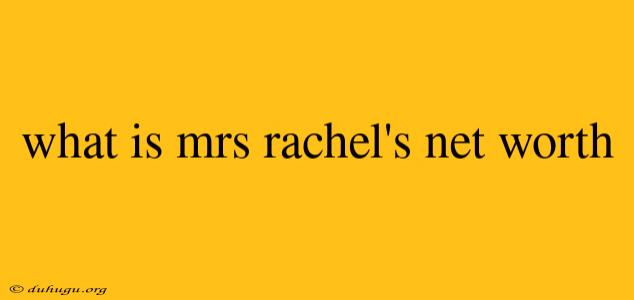 What Is Mrs Rachel's Net Worth