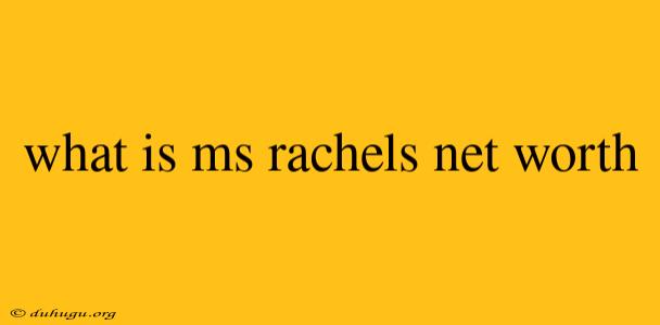 What Is Ms Rachels Net Worth