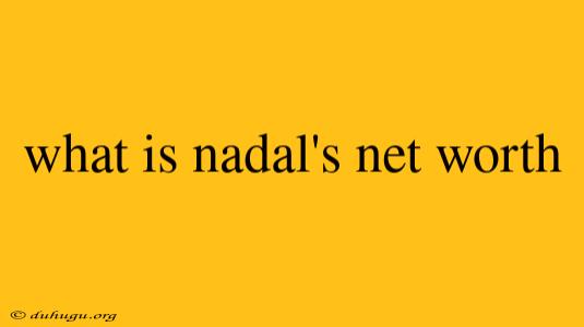 What Is Nadal's Net Worth