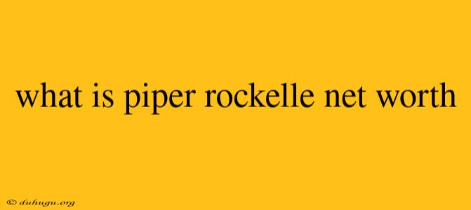 What Is Piper Rockelle Net Worth