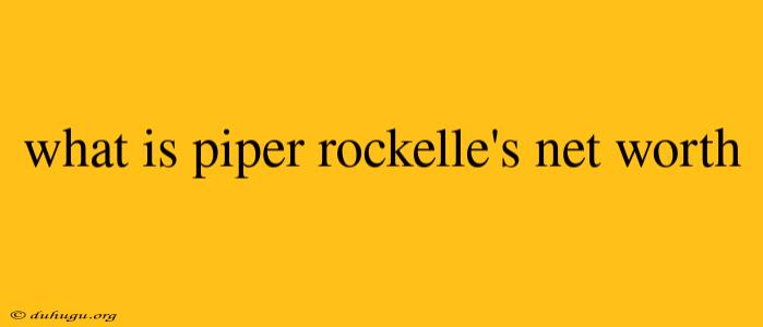 What Is Piper Rockelle's Net Worth