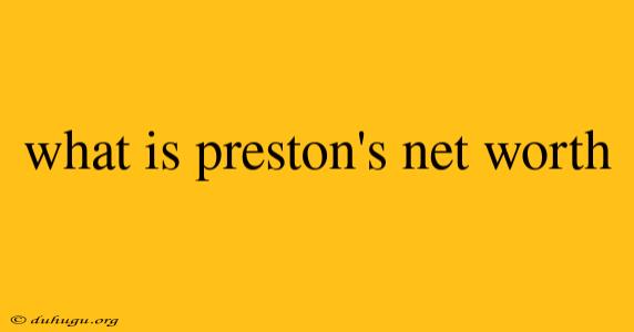 What Is Preston's Net Worth