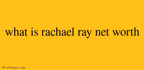 What Is Rachael Ray Net Worth