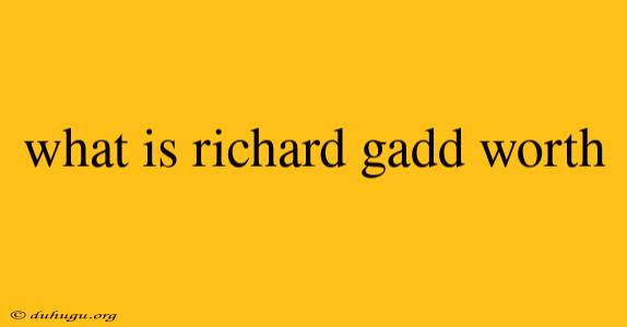 What Is Richard Gadd Worth