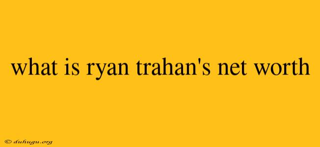 What Is Ryan Trahan's Net Worth