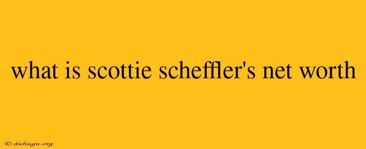 What Is Scottie Scheffler's Net Worth